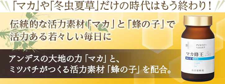 「マカ」や「冬虫夏草」だけの時代はもう終わり! 伝統的な活力素材「マカ」や「蜂の子」で活力ある若々しい毎日に アンデスの大地の力「マカ」と、ミツバチがつくる活力素材「蜂の子」を配合。
