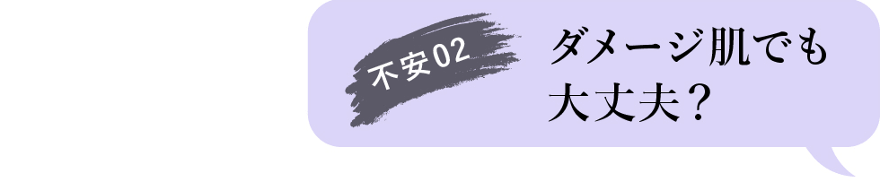不安02 ダメージ肌でも大丈夫?