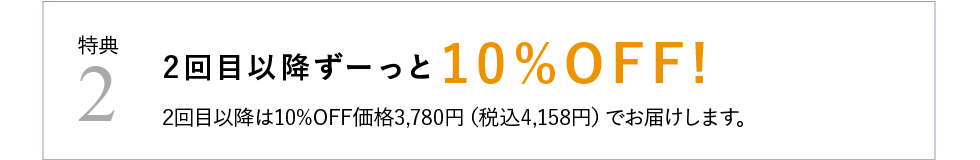特典2 2回目以降ずーっと10%OFF!